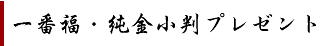 一番福・18金小判プレゼント