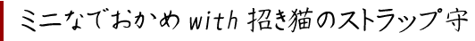 ミニなでおかめwith招き猫のストラップ守